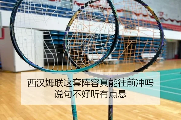 西汉姆联这套阵容真能往前冲吗 说句不好听有点悬