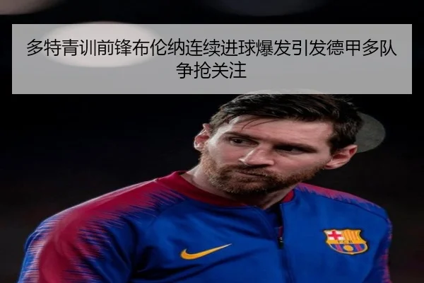 多特青训前锋布伦纳连续进球爆发引发德甲多队争抢关注