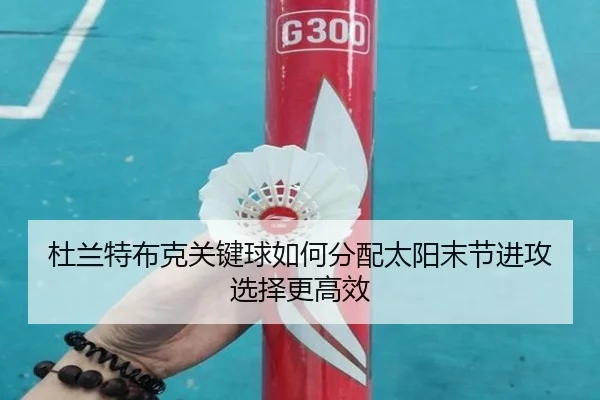 杜兰特布克关键球如何分配太阳末节进攻选择更高效