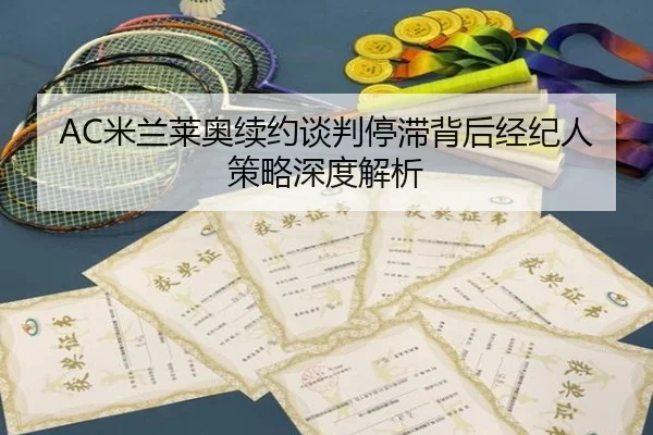 AC米兰莱奥续约谈判停滞背后经纪人策略深度解析