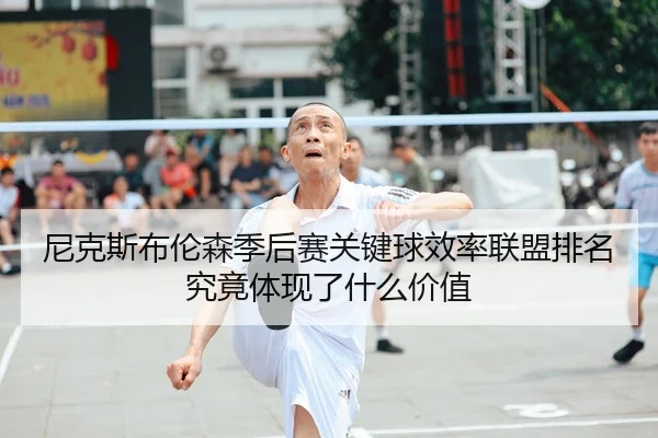 尼克斯布伦森季后赛关键球效率联盟排名究竟体现了什么价值