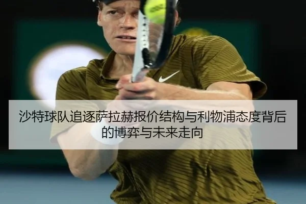 沙特球队追逐萨拉赫报价结构与利物浦态度背后的博弈与未来走向