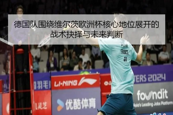 德国队围绕维尔茨欧洲杯核心地位展开的战术抉择与未来判断