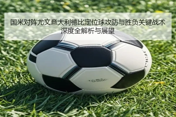 国米对阵尤文意大利德比定位球攻防与胜负关键战术深度全解析与展望