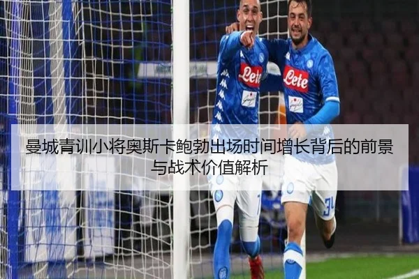 曼城青训小将奥斯卡鲍勃出场时间增长背后的前景与战术价值解析