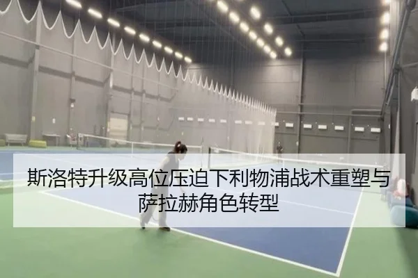 斯洛特升级高位压迫下利物浦战术重塑与萨拉赫角色转型