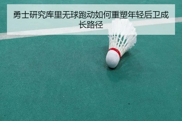 勇士研究库里无球跑动如何重塑年轻后卫成长路径