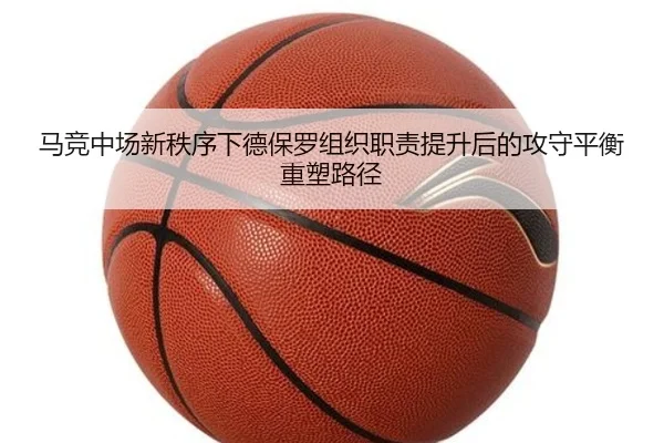 马竞中场新秩序下德保罗组织职责提升后的攻守平衡重塑路径
