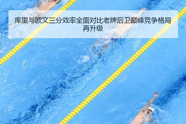 库里与欧文三分效率全面对比老牌后卫巅峰竞争格局再升级