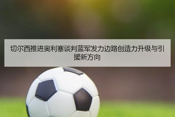 切尔西推进奥利塞谈判蓝军发力边路创造力升级与引援新方向